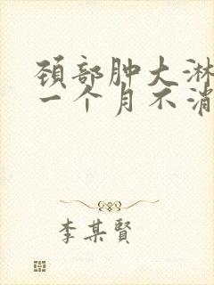 颈部肿大淋巴结一个月不消