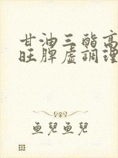 甘油三酯高心火旺脾虚调理方法