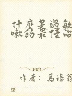 什么是过敏性咳嗽的最佳治疗方法