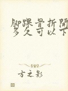 脚踝骨折开刀后多久可以下地走路