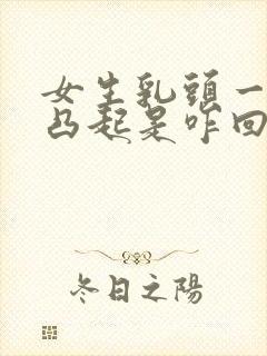 女生乳头一直是凸起是咋回事