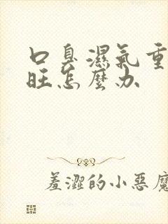 口臭湿气重肝火旺怎么办