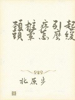 颈椎疼引起头疼头晕怎么缓解