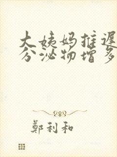 大姨妈推迟3天分泌物增多