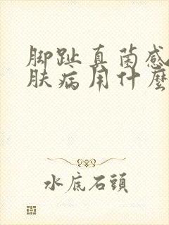 脚趾真菌感染皮肤病用什么药最好