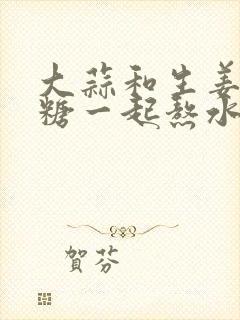 大蒜和生姜加白糖一起熬水有什么功效