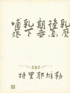 哺乳期后乳房干瘪下垂怎么办