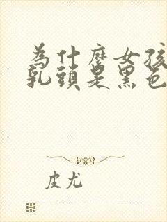 为什么女孩子的乳头是黑色封面