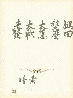 老太太双腿无力发软怎么回事