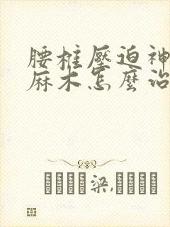 腰椎压迫神经腿麻木怎么治疗