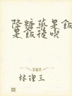 降糖药是饭前还是饭后吃