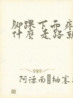 脚踝下面疼是为什么 走路就疼