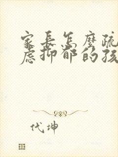 家长怎么疏导焦虑抑郁的孩子