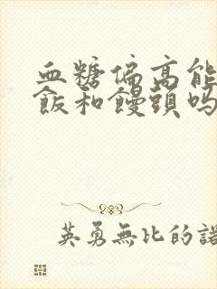 血糖偏高能吃米饭和馒头吗