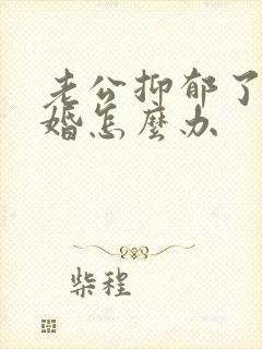 老公抑郁了要离婚怎么办