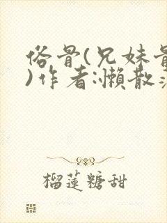 俗骨(兄妹骨科)作者:懒散蒲公英