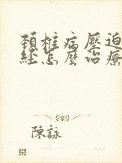 颈椎病压迫视神经怎么治疗最好