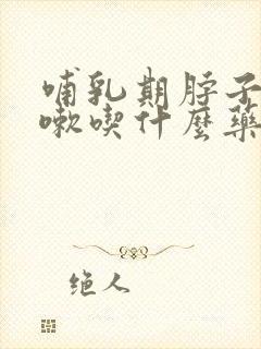 哺乳期脖子痒咳嗽吃什么药