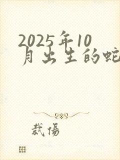 2025年10月出生的蛇命运如何