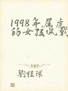 1998年属虎的女孩佩戴什么好