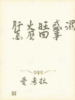 肝火旺盛湿气重怎么回事