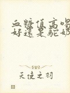 血糖值高喝羊奶好还是驼奶好