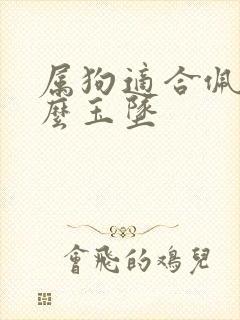 属狗适合佩戴什么玉坠