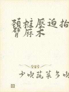 颈椎压迫抬头手臂麻木