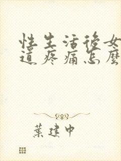 性生活后女性阴道疼痛怎么回事