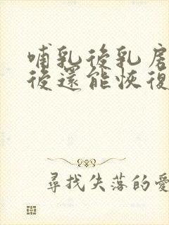 哺乳后乳房干瘪后还能恢复吗