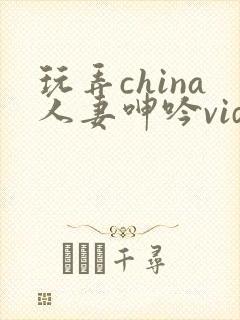 玩弄china人妻呻吟videos