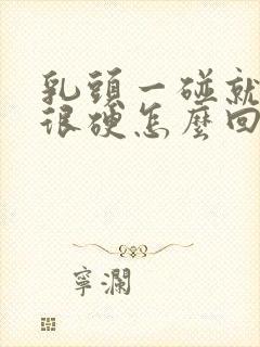 乳头一碰就疼还很硬怎么回事