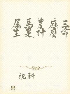 属马农历三月出生是什么命