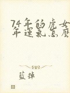 74年的虎女今年运气怎么样