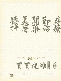 膝盖关节疼痛吃什么药治疗比较好