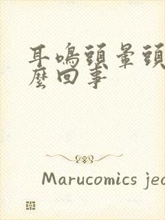 耳鸣头晕头疼怎么回事