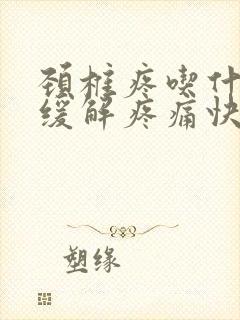 颈椎疼吃什么药缓解疼痛快效果好