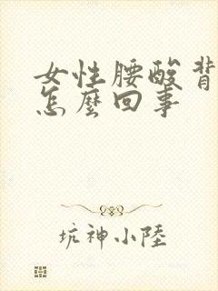 女性腰酸背疼是怎么回事