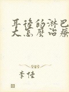 耳后的淋巴结肿大怎么治疗