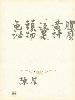 龟头流黄脓状分泌物是什么