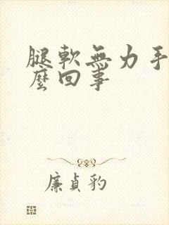 腿软无力手抖怎么回事