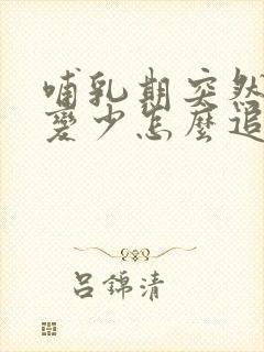 哺乳期突然奶水变少怎么追奶