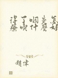 得了咽炎怎么治疗吃什么好用