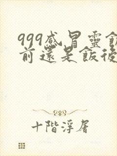 999感冒灵饭前还是饭后吃