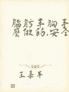 脂肪丰胸手术怎么做的,安全吗