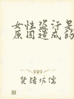 女性盗汗是什么原因造成的该怎么治疗男人