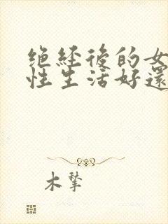 绝经后的女人有性生活好还是不好呢