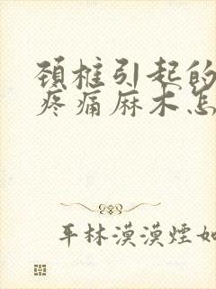 颈椎引起的手臂疼痛麻木怎么治