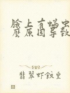 脸上有螨虫是什么原因导致的