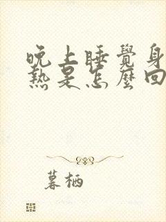 晚上睡觉身体发热是怎么回事